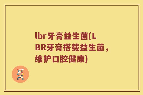 lbr牙膏益生菌(LBR牙膏搭载益生菌，维护口腔健康)