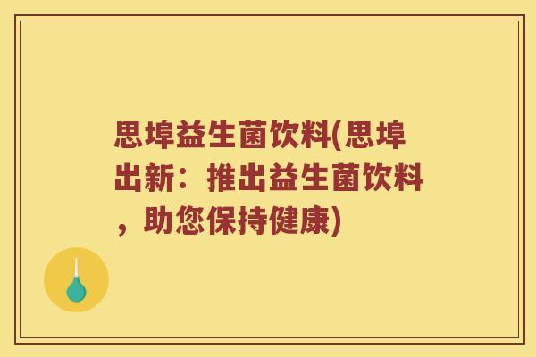 思埠益生菌饮料(思埠出新：推出益生菌饮料，助您保持健康)