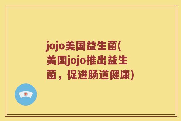 jojo美国益生菌(美国jojo推出益生菌，促进肠道健康)
