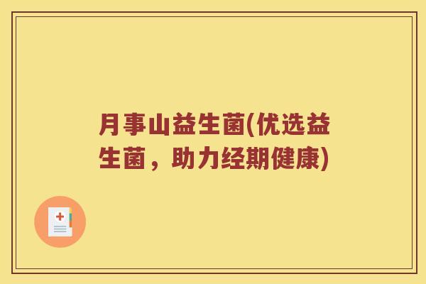 月事山益生菌(优选益生菌,助力经期健康) 月事山益生菌(优选益生菌,助力经期健康)
