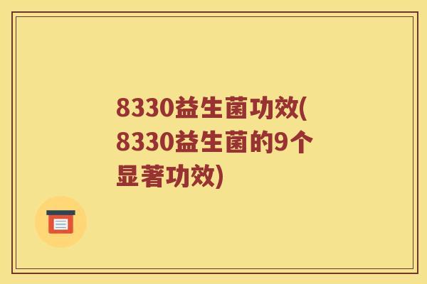 8330益生菌功效(8330益生菌的9个显著功效)