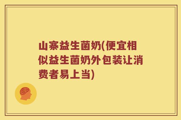 山寨益生菌奶(便宜相似益生菌奶外包装让消费者易上当)
