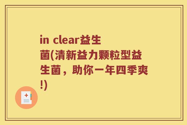 in clear益生菌(清新益力颗粒型益生菌,助你一年四季爽!) in clear益生菌(清新益力颗粒型益生菌,助你一年四季爽!)