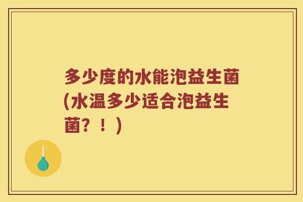 多少度的水能泡益生菌(水温多少适合泡益生菌？！)