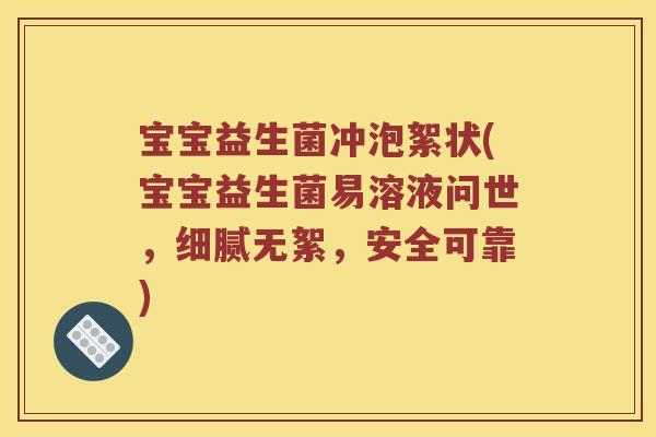 宝宝益生菌冲泡絮状(宝宝益生菌易溶液问世，细腻无絮，安全可靠)