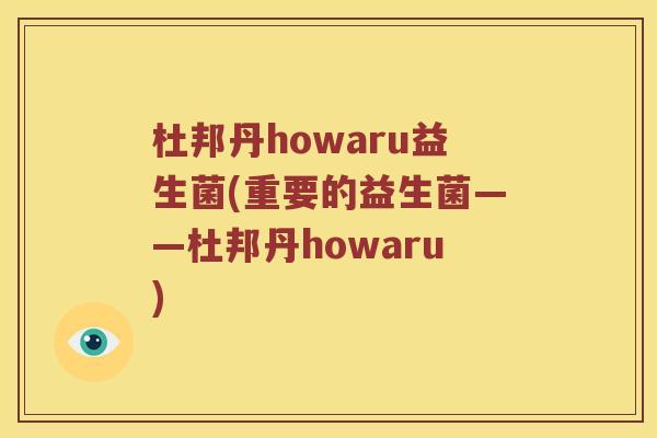 杜邦丹howaru益生菌(重要的益生菌——杜邦丹howaru)