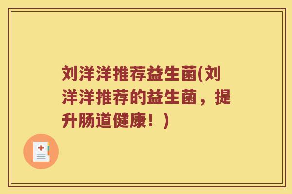 刘洋洋推荐益生菌(刘洋洋推荐的益生菌，提升肠道健康！)