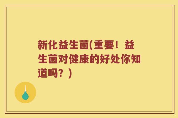 新化益生菌(重要！益生菌对健康的好处你知道吗？)