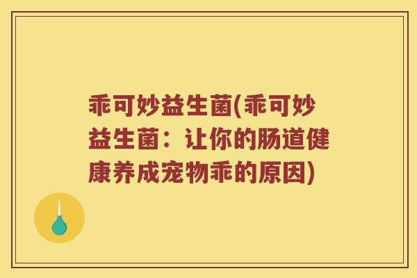 乖可妙益生菌(乖可妙益生菌：让你的肠道健康养成宠物乖的原因)