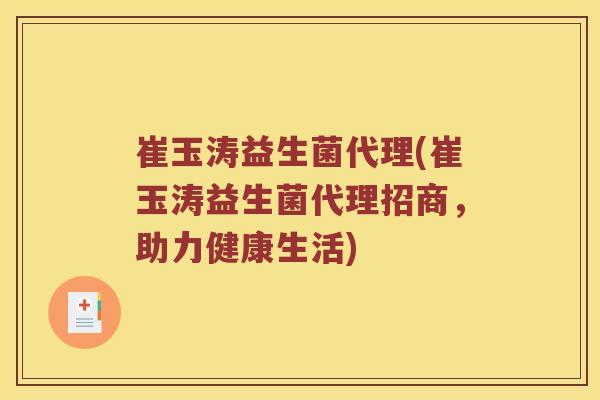 崔玉涛益生菌代理(崔玉涛益生菌代理招商，助力健康生活)