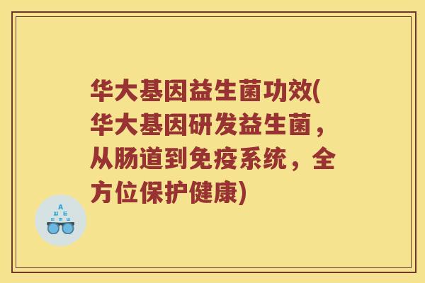 华大基因益生菌功效(华大基因研发益生菌，从肠道到免疫系统，全方位保护健康)