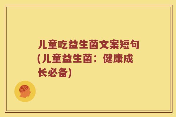儿童吃益生菌文案短句(儿童益生菌：健康成长必备)