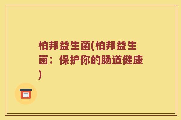 柏邦益生菌(柏邦益生菌：保护你的肠道健康)