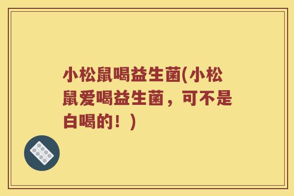 小松鼠喝益生菌(小松鼠爱喝益生菌，可不是白喝的！)