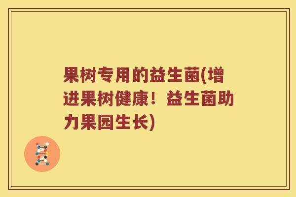 果树专用的益生菌(增进果树健康！益生菌助力果园生长)