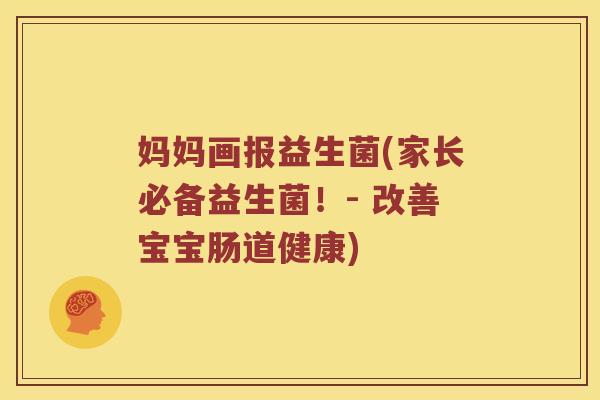 妈妈画报益生菌(家长必备益生菌！- 改善宝宝肠道健康)
