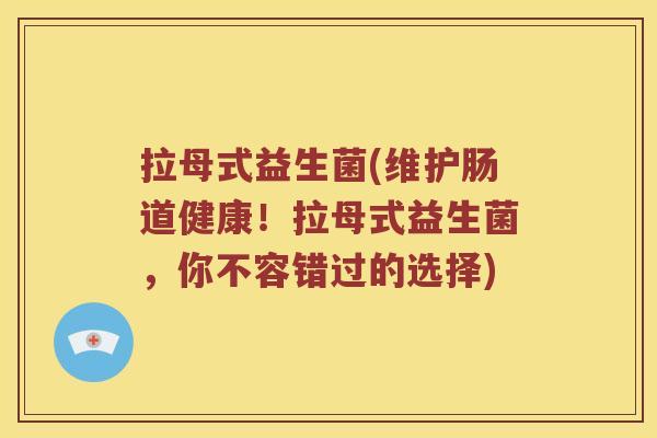 拉母式益生菌(维护肠道健康！拉母式益生菌，你不容错过的选择)
