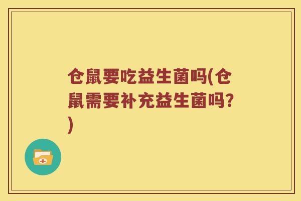 仓鼠要吃益生菌吗(仓鼠需要补充益生菌吗?) 仓鼠要吃益生菌吗(仓鼠需要补充益生菌吗?)