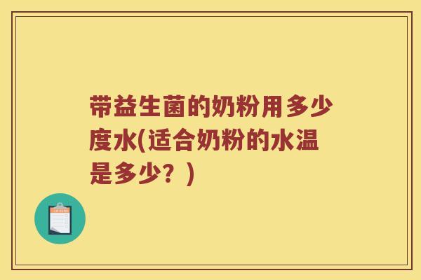 带益生菌的奶粉用多少度水(适合奶粉的水温是多少?) 带益生菌的奶粉用多少度水(适合奶粉的水温是多少?)
