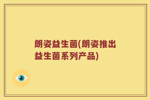 朗姿益生菌(朗姿推出益生菌系列产品)