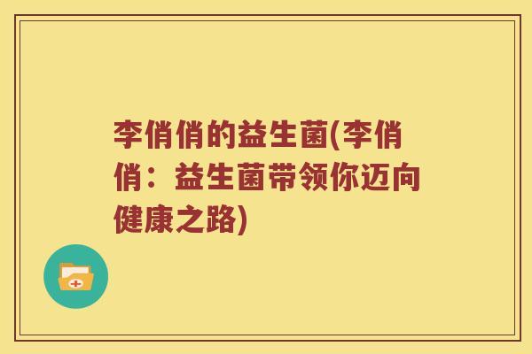 李俏俏的益生菌(李俏俏：益生菌带领你迈向健康之路)