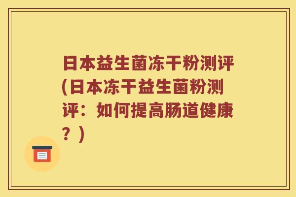 日本益生菌冻干粉测评(日本冻干益生菌粉测评：如何提高肠道健康？)
