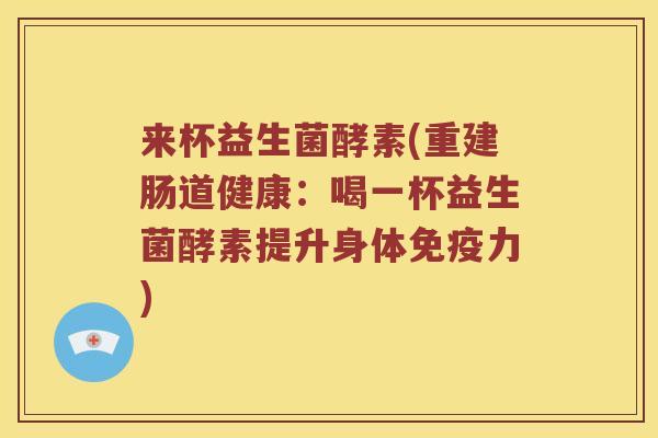 来杯益生菌酵素(重建肠道健康:喝一杯益生菌酵素提升身体力) 来杯益生菌酵素(重建肠道健康:喝一杯益生菌酵素提升身体力)