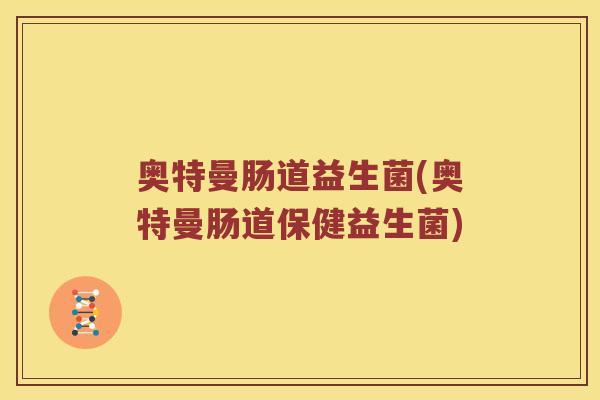 奥特曼肠道益生菌(奥特曼肠道保健益生菌)