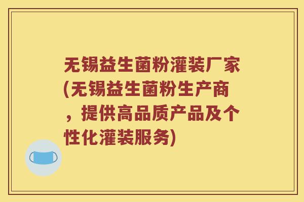 无锡益生菌粉灌装厂家(无锡益生菌粉生产商，提供高品质产品及个性化灌装服务)
