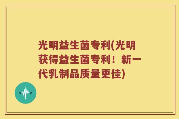 光明益生菌专利(光明获得益生菌专利！新一代乳制品质量更佳)