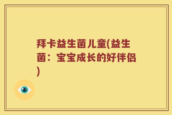 拜卡益生菌儿童(益生菌：宝宝成长的好伴侣)