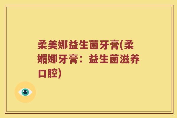 柔美娜益生菌牙膏(柔媚娜牙膏：益生菌滋养口腔)