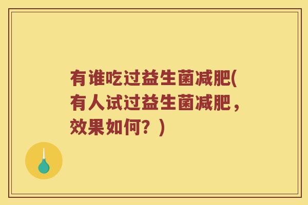 有谁吃过益生菌减肥(有人试过益生菌减肥，效果如何？)