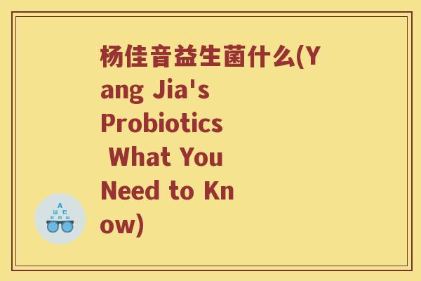 杨佳音益生菌什么(Yang Jia's Probiotics What You Need to Know)