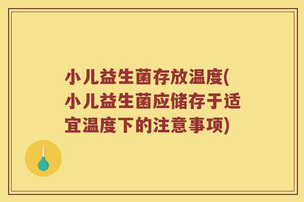 小儿益生菌存放温度(小儿益生菌应储存于适宜温度下的注意事项) 小儿益生菌存放温度(小儿益生菌应储存于适宜温度下的注意事项)