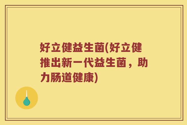 好立健益生菌(好立健推出新一代益生菌，助力肠道健康)