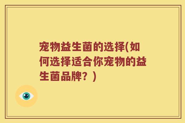 宠物益生菌的选择(如何选择适合你宠物的益生菌品牌？)