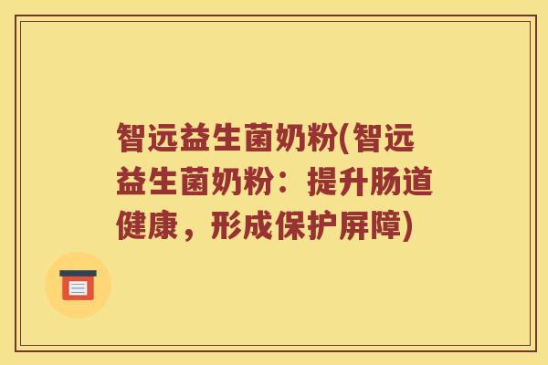智远益生菌奶粉(智远益生菌奶粉：提升肠道健康，形成保护屏障)