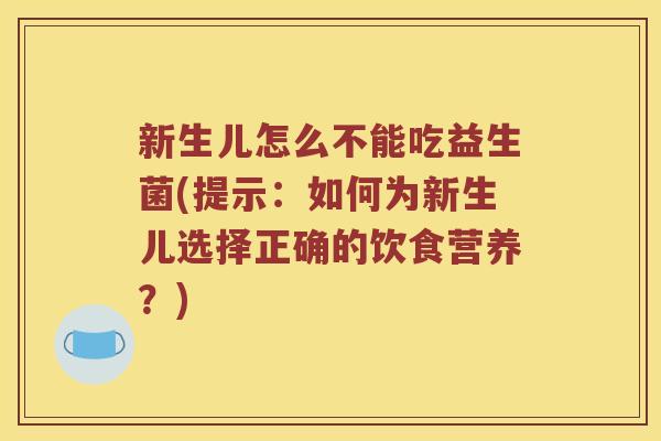 新生儿怎么不能吃益生菌(提示：如何为新生儿选择正确的饮食营养？)