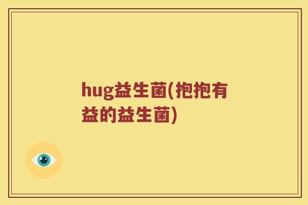 hug益生菌(抱抱有益的益生菌)