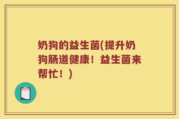 奶狗的益生菌(提升奶狗肠道健康！益生菌来帮忙！)
