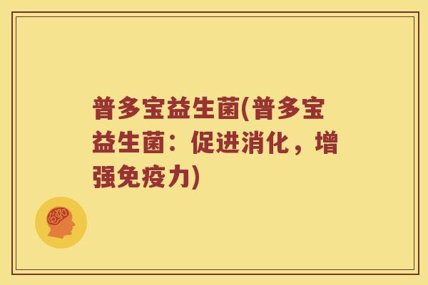 普多宝益生菌(普多宝益生菌：促进消化，增强力)