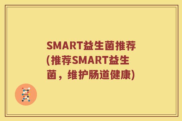 SMART益生菌推荐(推荐SMART益生菌，维护肠道健康)