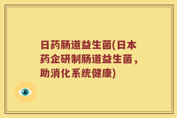 日药肠道益生菌(日本药企研制肠道益生菌，助消化系统健康)