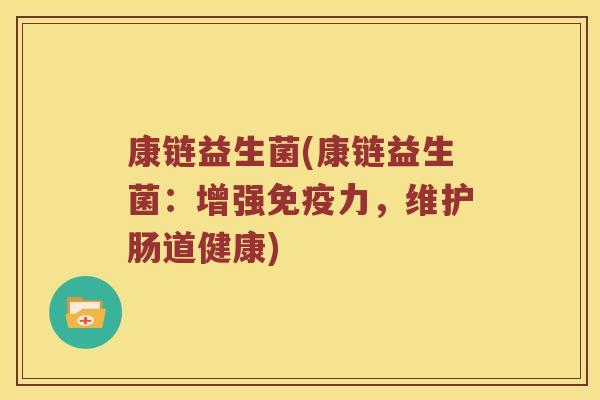 康链益生菌(康链益生菌：增强免疫力，维护肠道健康)