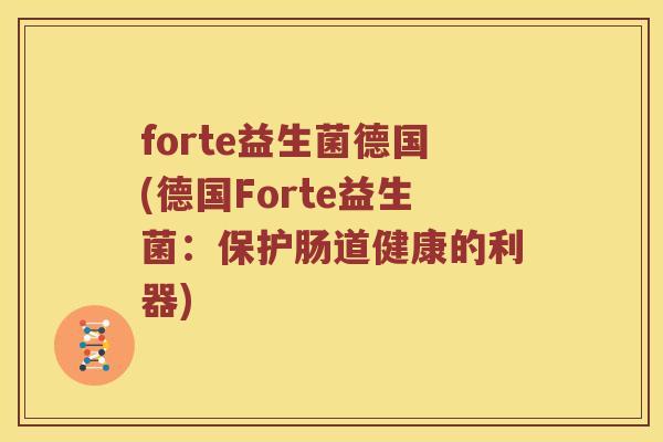 forte益生菌德国(德国Forte益生菌：保护肠道健康的利器)