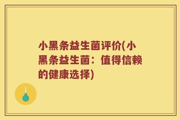 小黑条益生菌评价(小黑条益生菌：值得信赖的健康选择)