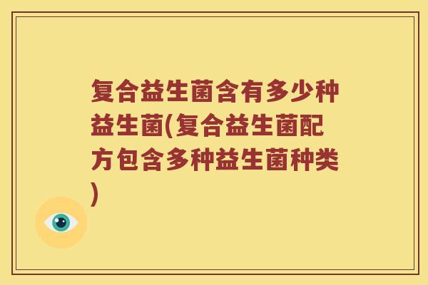 复合益生菌含有多少种益生菌(复合益生菌配方包含多种益生菌种类) 复合益生菌含有多少种益生菌(复合益生菌配方包含多种益生菌种类)