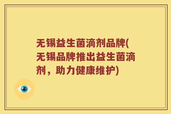 无锡益生菌滴剂品牌(无锡品牌推出益生菌滴剂，助力健康维护)