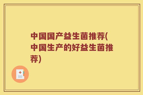 中国国产益生菌推荐(中国生产的好益生菌推荐) 中国国产益生菌推荐(中国生产的好益生菌推荐)